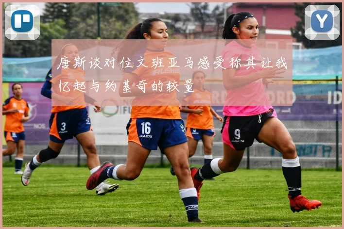 唐斯谈对位文班亚马感受称其让我忆起与约基奇的较量