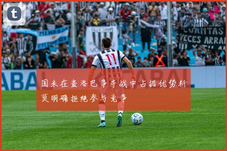 国米在查洛巴争夺战中占据优势科莫明确拒绝参与竞争