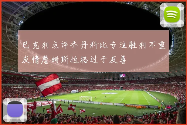巴克利点评乔丹科比专注胜利不重友情詹姆斯性格过于友善