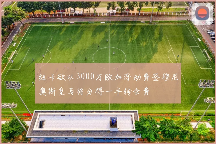 纽卡欲以3000万欧加浮动费签穆尼奥斯皇马将分得一半转会费