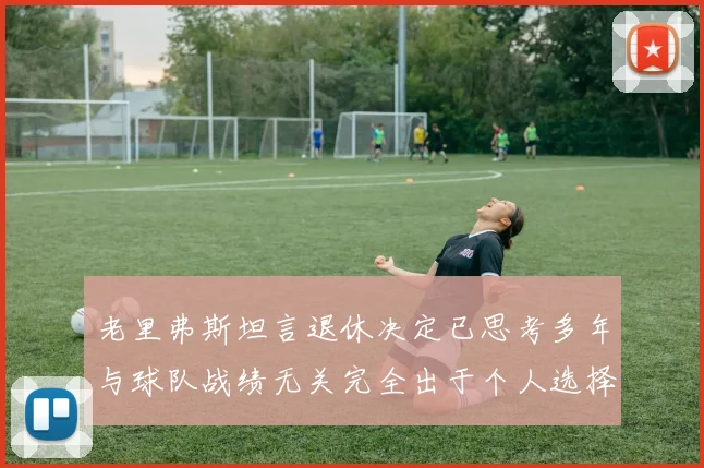 老里弗斯坦言退休决定已思考多年与球队战绩无关完全出于个人选择