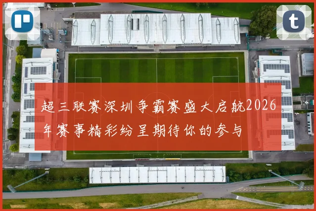 超三联赛深圳争霸赛盛大启航2026年赛事精彩纷呈期待你的参与