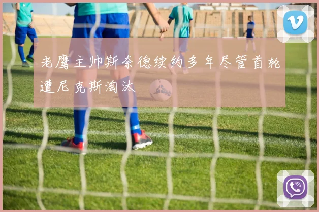老鹰主帅斯奈德续约多年尽管首轮遭尼克斯淘汰