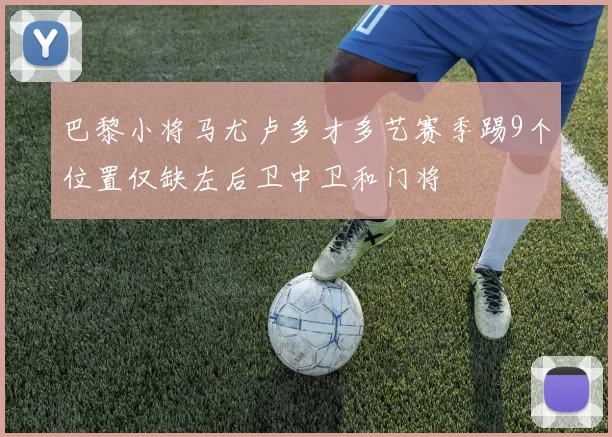 巴黎小将马尤卢多才多艺赛季踢9个位置仅缺左后卫中卫和门将