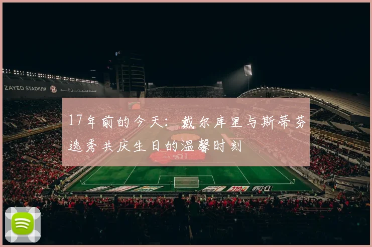 17年前的今天：戴尔库里与斯蒂芬选秀共庆生日的温馨时刻