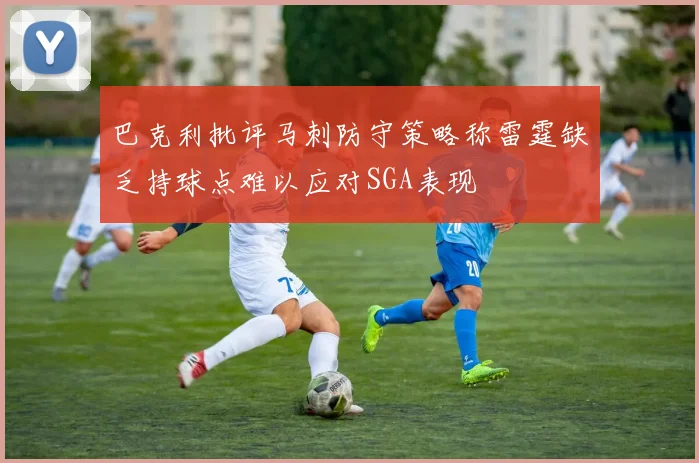巴克利批评马刺防守策略称雷霆缺乏持球点难以应对SGA表现