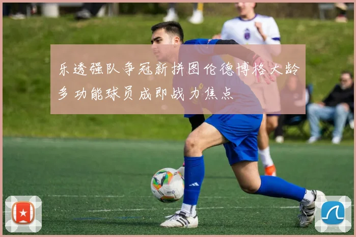 乐透强队争冠新拼图伦德博格大龄多功能球员成即战力焦点