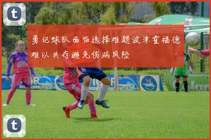勇记球队面临选择难题波津霍福德难以共存避免伤病风险