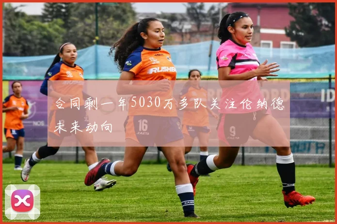 合同剩一年5030万多队关注伦纳德未来动向