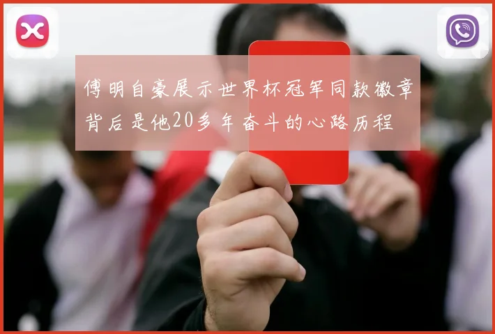 傅明自豪展示世界杯冠军同款徽章背后是他20多年奋斗的心路历程