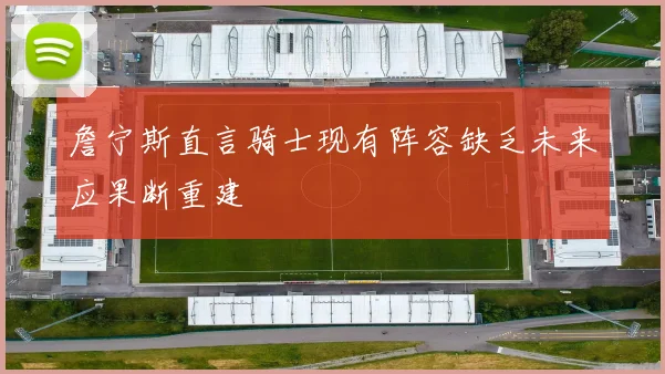 詹宁斯直言骑士现有阵容缺乏未来应果断重建