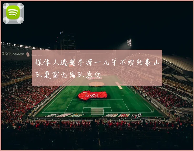 媒体人透露李源一几乎不续约泰山队夏窗无离队意向