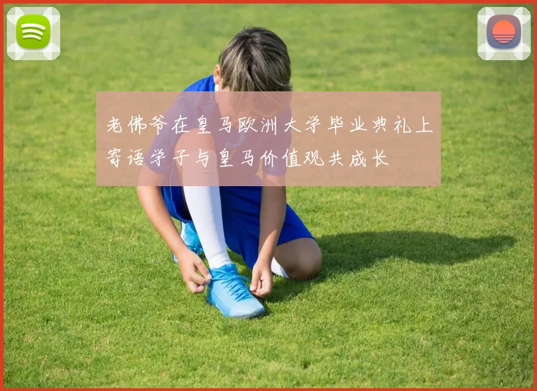 老佛爷在皇马欧洲大学毕业典礼上寄语学子与皇马价值观共成长